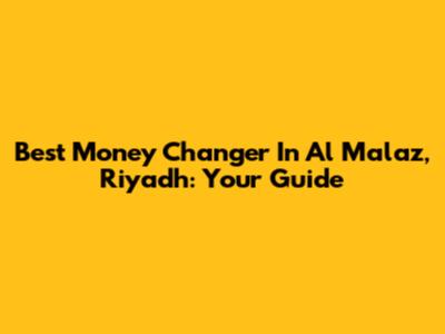 Best Money Changer In Al Malaz, Riyadh: Your Guide