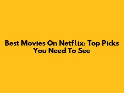 Best Movies On Netflix: Top Picks You Need To See