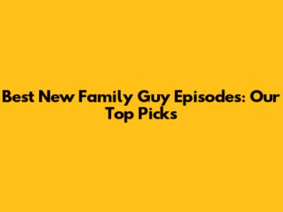 Best New Family Guy Episodes: Our Top Picks