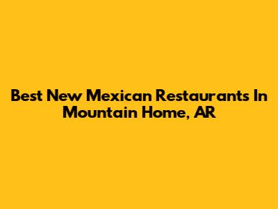 Best New Mexican Restaurants In Mountain Home, AR
