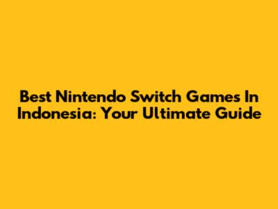 Best Nintendo Switch Games In Indonesia: Your Ultimate Guide