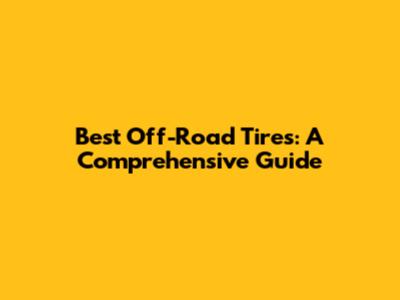 Best Off-Road Tires: A Comprehensive Guide