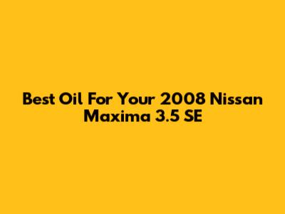 Best Oil For Your 2008 Nissan Maxima 3.5 SE