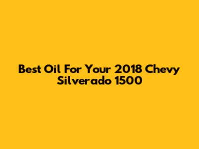 Best Oil For Your 2018 Chevy Silverado 1500