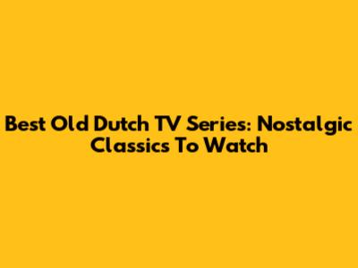 Best Old Dutch TV Series: Nostalgic Classics To Watch