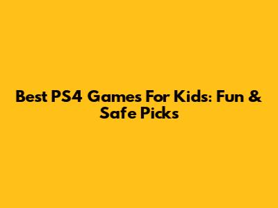 Best PS4 Games For Kids: Fun & Safe Picks