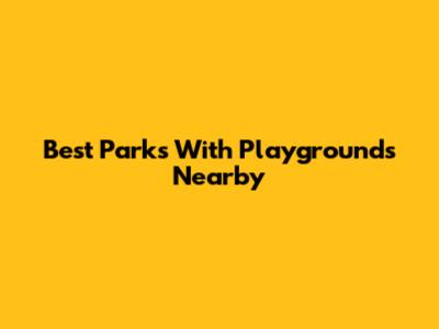 Best Parks With Playgrounds Nearby