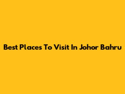 Best Places To Visit In Johor Bahru