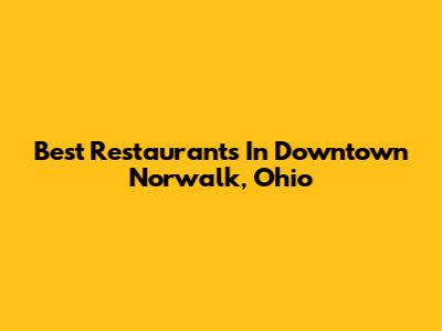 Best Restaurants In Downtown Norwalk, Ohio