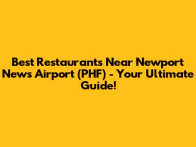 Best Restaurants Near Newport News Airport (PHF) - Your Ultimate Guide!