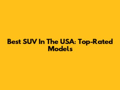 Best SUV In The USA: Top-Rated Models