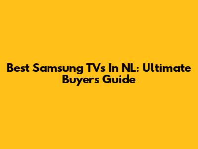 Best Samsung TVs In NL: Ultimate Buyer's Guide