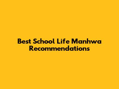 Best School Life Manhwa Recommendations