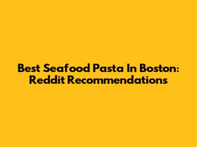 Best Seafood Pasta In Boston: Reddit Recommendations