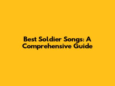 Best Soldier Songs: A Comprehensive Guide