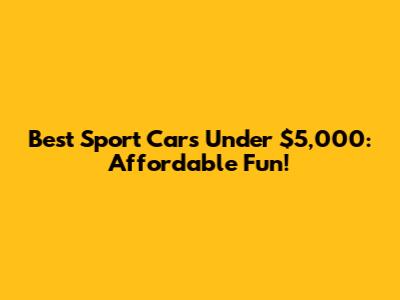 Best Sport Cars Under $5,000: Affordable Fun!