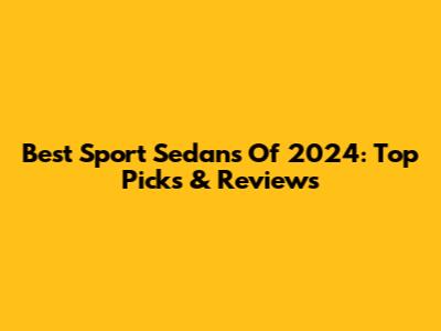 Best Sport Sedans Of 2024: Top Picks & Reviews