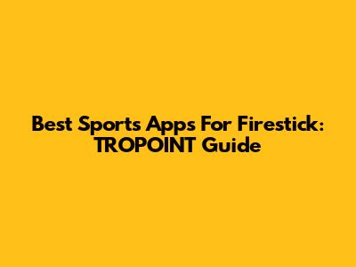 Best Sports Apps For Firestick: TROPOINT Guide