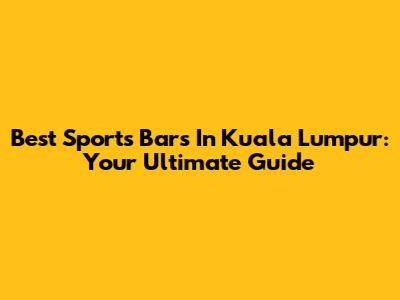 Best Sports Bars In Kuala Lumpur: Your Ultimate Guide