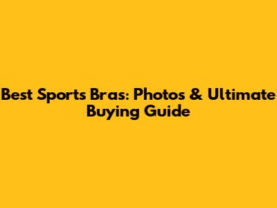 Best Sports Bras: Photos & Ultimate Buying Guide