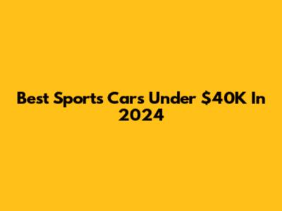 Best Sports Cars Under $40K In 2024