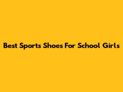 Best Sports Shoes For School Girls