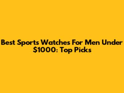 Best Sports Watches For Men Under $1000: Top Picks