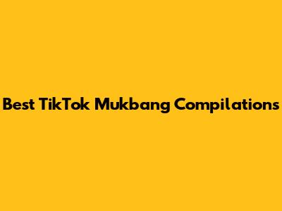 Best TikTok Mukbang Compilations