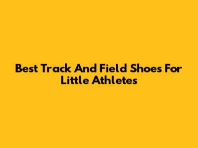 Best Track And Field Shoes For Little Athletes