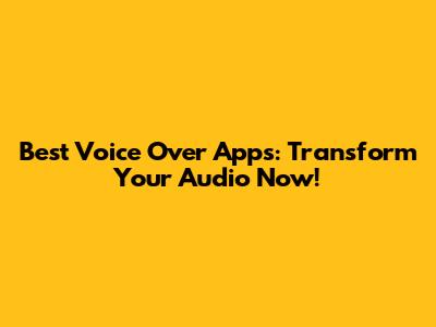 Best Voice Over Apps: Transform Your Audio Now!