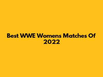 Best WWE Women's Matches Of 2022