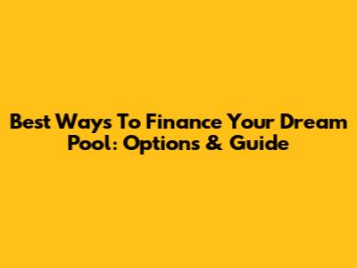 Best Ways To Finance Your Dream Pool: Options & Guide