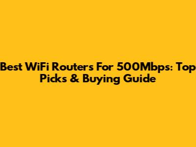 Best WiFi Routers For 500Mbps: Top Picks & Buying Guide