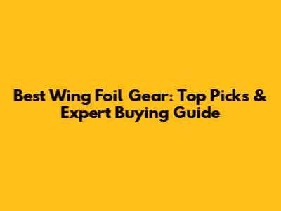 Best Wing Foil Gear: Top Picks & Expert Buying Guide