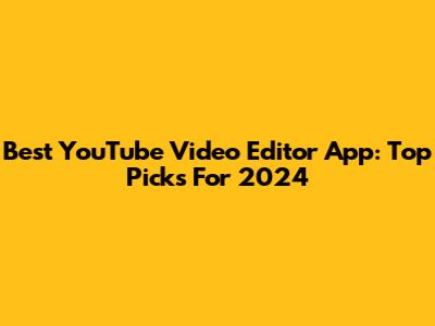 Best YouTube Video Editor App: Top Picks For 2024