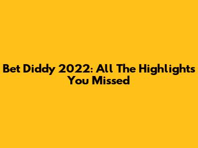 Bet Diddy 2022: All The Highlights You Missed
