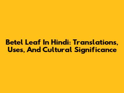 Betel Leaf In Hindi: Translations, Uses, And Cultural Significance