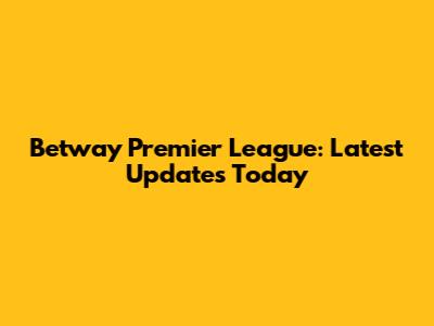 Betway Premier League: Latest Updates Today