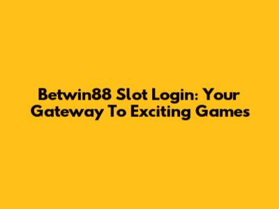 Betwin88 Slot Login: Your Gateway To Exciting Games