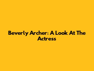 Beverly Archer: A Look At The Actress