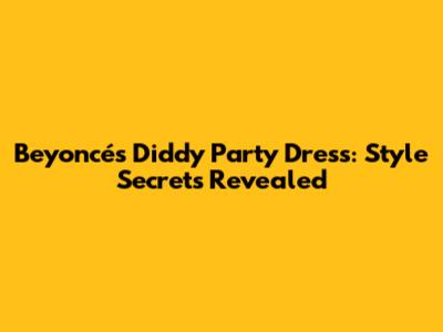 Beyoncé's Diddy Party Dress: Style Secrets Revealed
