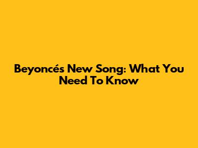 Beyoncé's New Song: What You Need To Know