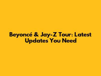 Beyoncé & Jay-Z Tour: Latest Updates You Need