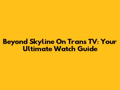 Beyond Skyline On Trans TV: Your Ultimate Watch Guide