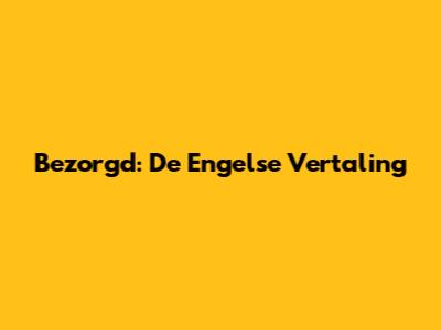 Bezorgd: De Engelse Vertaling