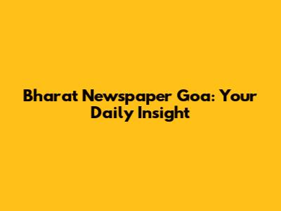 Bharat Newspaper Goa: Your Daily Insight