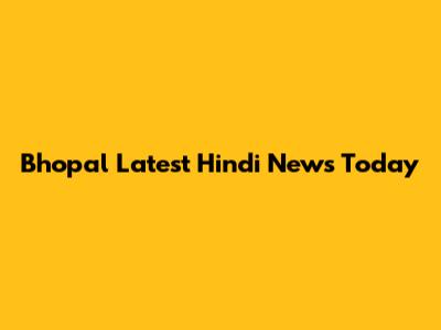 Bhopal Latest Hindi News Today