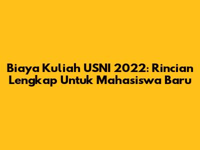 Biaya Kuliah USNI 2022: Rincian Lengkap Untuk Mahasiswa Baru