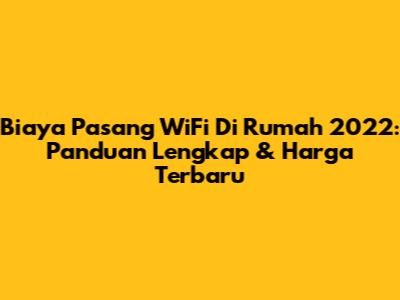 Biaya Pasang WiFi Di Rumah 2022: Panduan Lengkap & Harga Terbaru