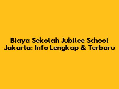 Biaya Sekolah Jubilee School Jakarta: Info Lengkap & Terbaru